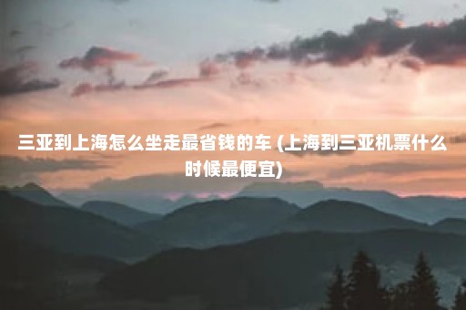 三亚到上海怎么坐走最省钱的车 (上海到三亚机票什么时候最便宜)