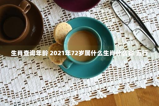 生肖查询年龄 2021年72岁属什么生肖什么命 五行