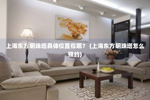 上海东方明珠塔具体位置在哪？ (上海东方明珠塔怎么预约)