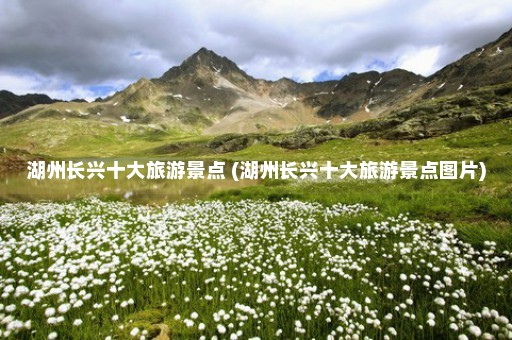 湖州长兴十大旅游景点 (湖州长兴十大旅游景点图片)