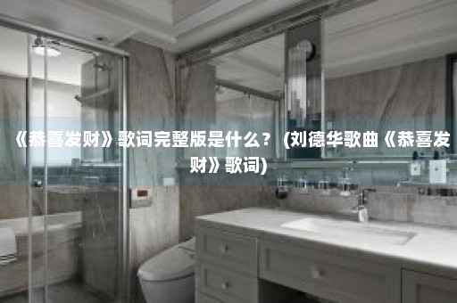 《恭喜发财》歌词完整版是什么？ (刘德华歌曲《恭喜发财》歌词)