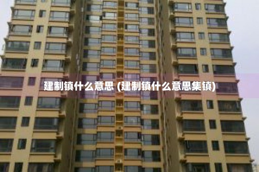 建制镇什么意思 (建制镇什么意思集镇)