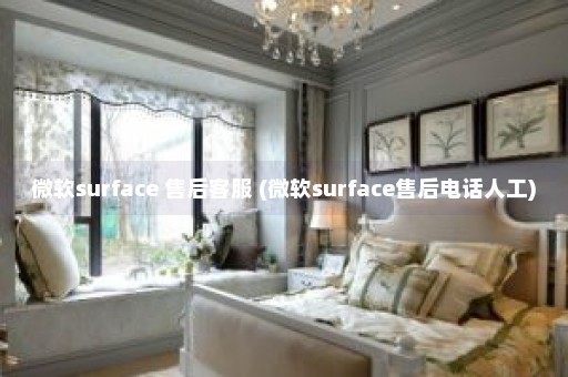 微软surface 售后客服 (微软surface售后电话人工)