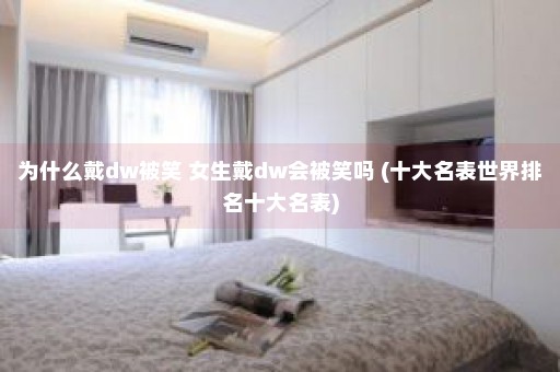 为什么戴dw被笑 女生戴dw会被笑吗 (十大名表世界排名十大名表)