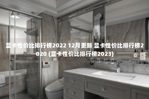 显卡性价比排行榜2022 12月更新 显卡性价比排行榜2020 (显卡性价比排行榜2023)