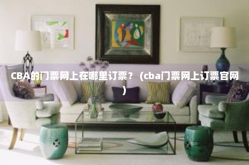 CBA的门票网上在哪里订票？ (cba门票网上订票官网)