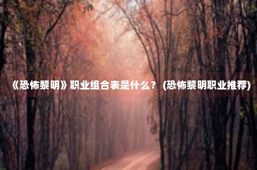 《恐怖黎明》职业组合表是什么？ (恐怖黎明职业推荐)