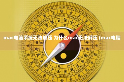 mac电脑系统无法解压 为什么mac无法解压 (mac电脑)