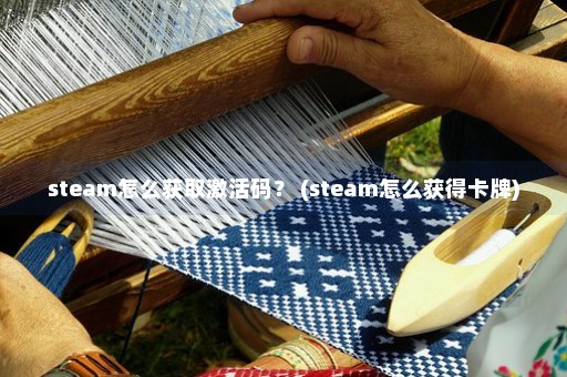 steam怎么获取激活码？ (steam怎么获得卡牌)