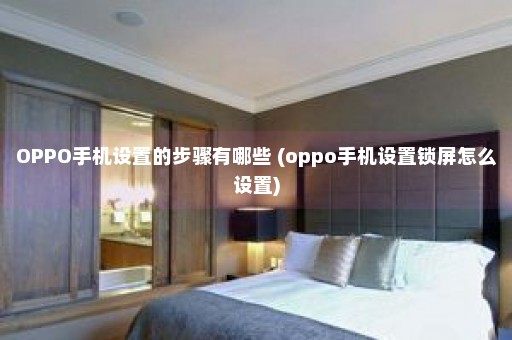 OPPO手机设置的步骤有哪些 (oppo手机设置锁屏怎么设置)