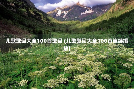 儿歌歌词大全100首歌词 (儿歌歌词大全100首连续播放)