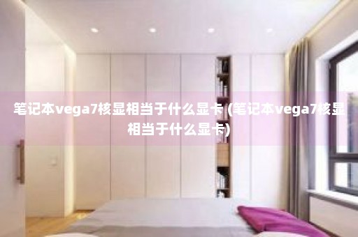 笔记本vega7核显相当于什么显卡 (笔记本vega7核显相当于什么显卡)