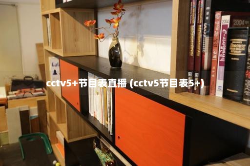 cctv5+节目表直播 (cctv5节目表5+)