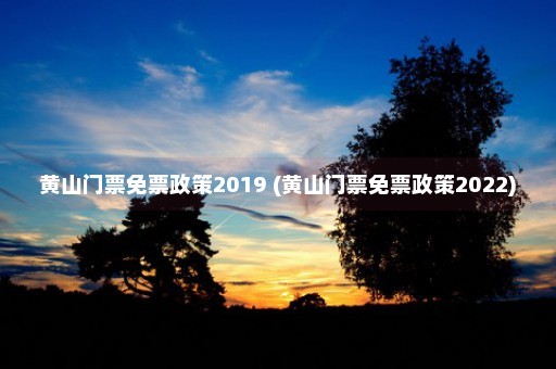 黄山门票免票政策2019 (黄山门票免票政策2022)