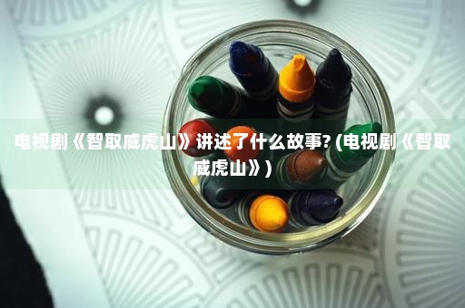 电视剧《智取威虎山》讲述了什么故事? (电视剧《智取威虎山》)