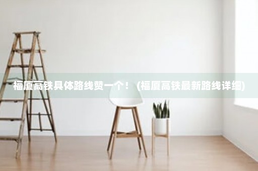 福厦高铁具体路线赞一个！ (福厦高铁最新路线详细)