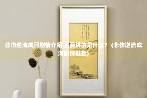 悲伤逆流成河剧情介绍 主要讲的是什么？ (悲伤逆流成河剧情概括)