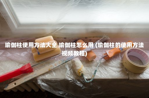 瑜伽柱使用方法大全 瑜伽柱怎么用 (瑜伽柱的使用方法视频教程)