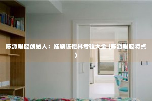 陈派唱腔创始人：淮剧陈德林专辑大全 (陈派唱腔特点)