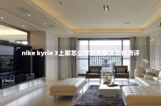 nike kyrie 3上脚怎么样耐克欧文三代测评