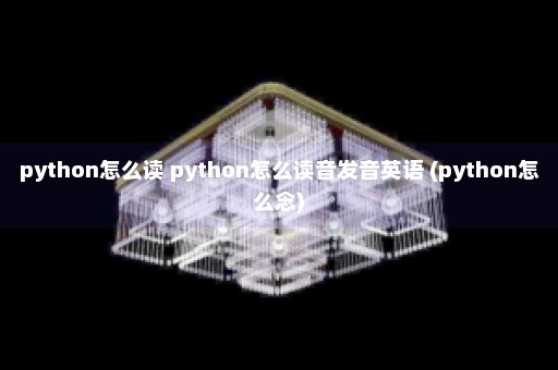 python怎么读 python怎么读音发音英语 (python怎么念)