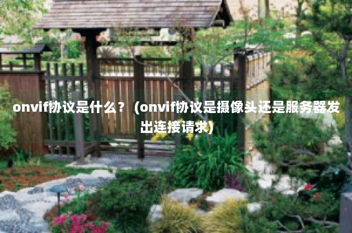 onvif协议是什么？ (onvif协议是摄像头还是服务器发出连接请求)