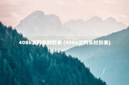 4086次列车时刻表 (4086次列车时刻表)