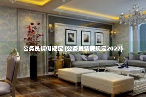 公务员请假规定 (公务员请假规定2022)