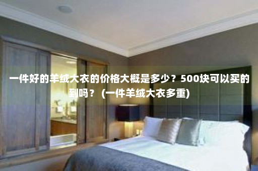 一件好的羊绒大衣的价格大概是多少？500块可以买的到吗？ (一件羊绒大衣多重)