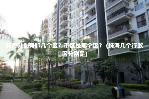 珠海分别有那几个区？市区是哪个区？ (珠海几个行政区分别是)