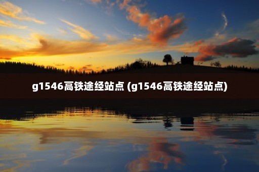 g1546高铁途经站点 (g1546高铁途经站点)