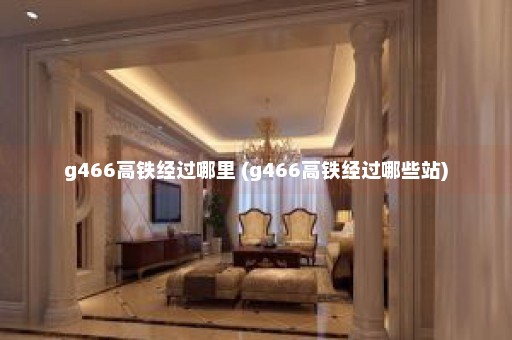 g466高铁经过哪里 (g466高铁经过哪些站)