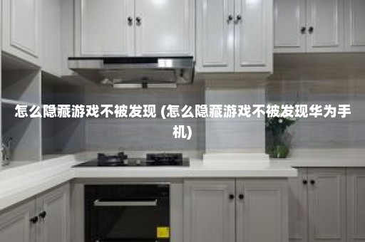 怎么隐藏游戏不被发现 (怎么隐藏游戏不被发现华为手机)