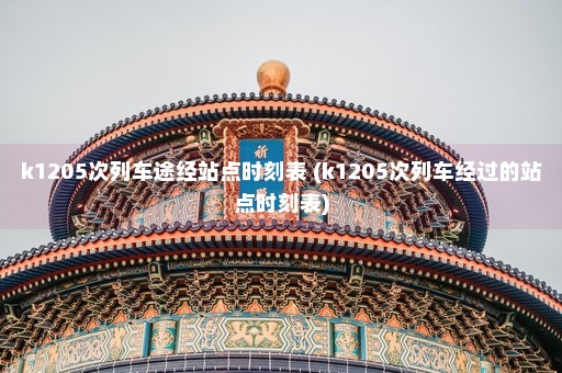 k1205次列车途经站点时刻表 (k1205次列车经过的站点时刻表)