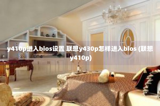 y410p进入bios设置 联想y430p怎样进入bios (联想 y410p)