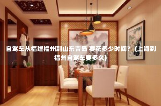 自驾车从福建福州到山东青岛 要花多少时间？ (上海到福州自驾车要多久)