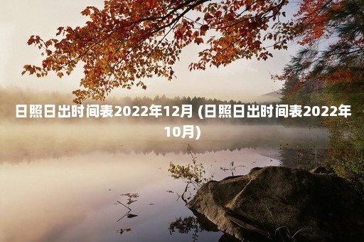 日照日出时间表2022年12月 (日照日出时间表2022年10月)