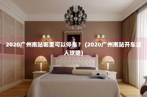 2020广州南站哪里可以停车？ (2020广州南站开车送人攻略)