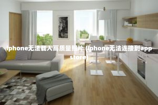 iphone无法载入高质量照片 (iphone无法连接到appstore)