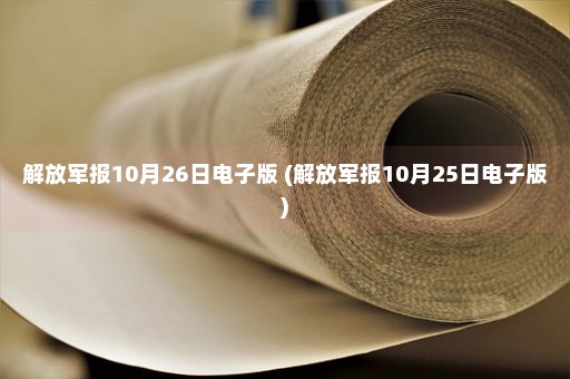 解放军报10月26日电子版 (解放军报10月25日电子版)