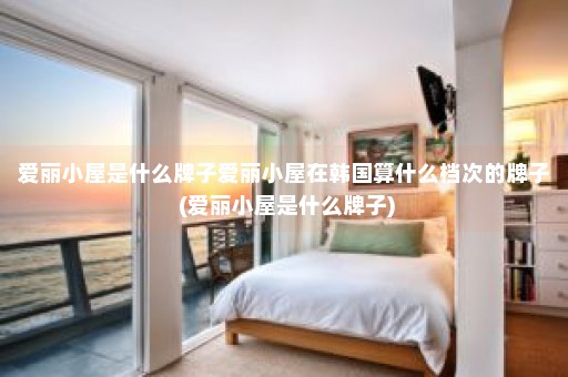 爱丽小屋是什么牌子爱丽小屋在韩国算什么档次的牌子 (爱丽小屋是什么牌子)