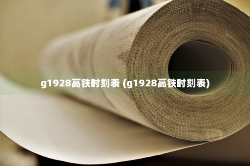 g1928高铁时刻表 (g1928高铁时刻表)