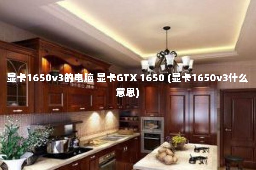 显卡1650v3的电脑 显卡GTX 1650 (显卡1650v3什么意思)