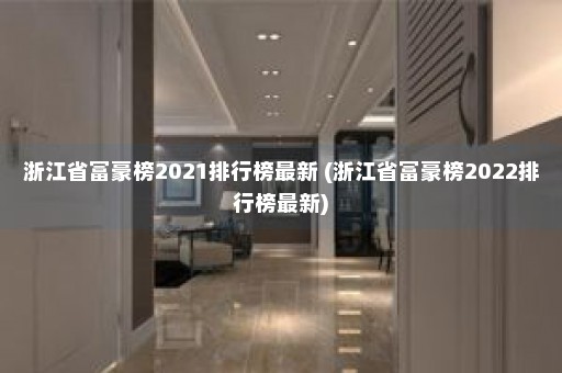 浙江省富豪榜2021排行榜最新 (浙江省富豪榜2022排行榜最新)