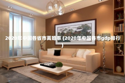 2020年中国各省市离婚率 (2020年中国各市gdp排行)