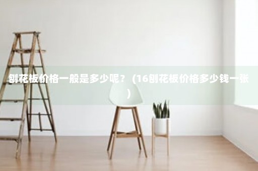 刨花板价格一般是多少呢？ (16刨花板价格多少钱一张)