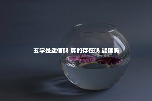 玄学是迷信吗 真的存在吗 能信吗