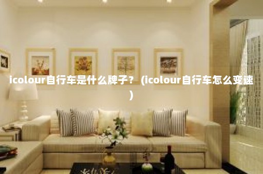 icolour自行车是什么牌子？ (icolour自行车怎么变速)