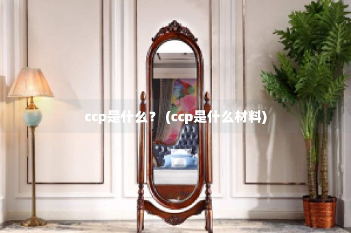 ccp是什么？ (ccp是什么材料)