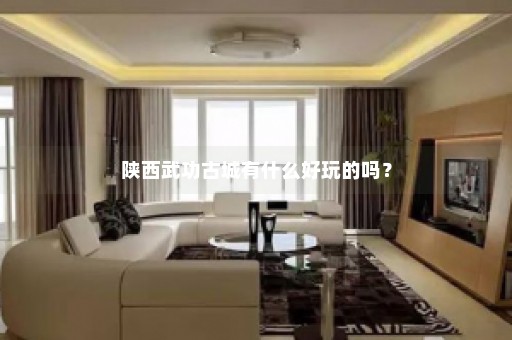 陕西武功古城有什么好玩的吗？